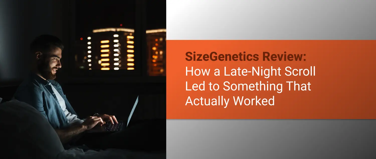 SizeGenetics Review: How a Late-Night Scroll Led to Something That Actually Worked